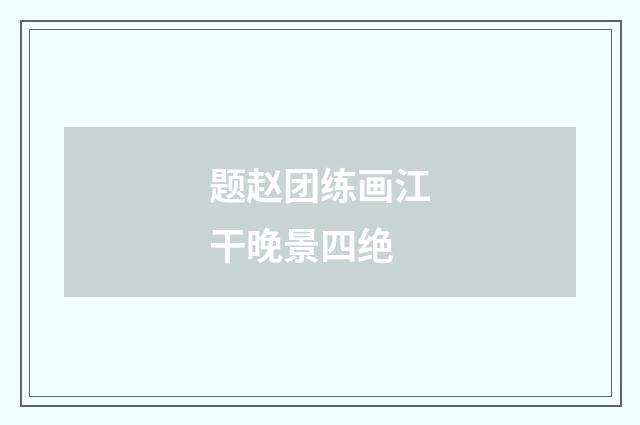 题赵团练画江干晚景四绝