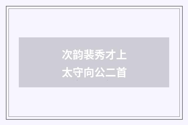 次韵裴秀才上太守向公二首