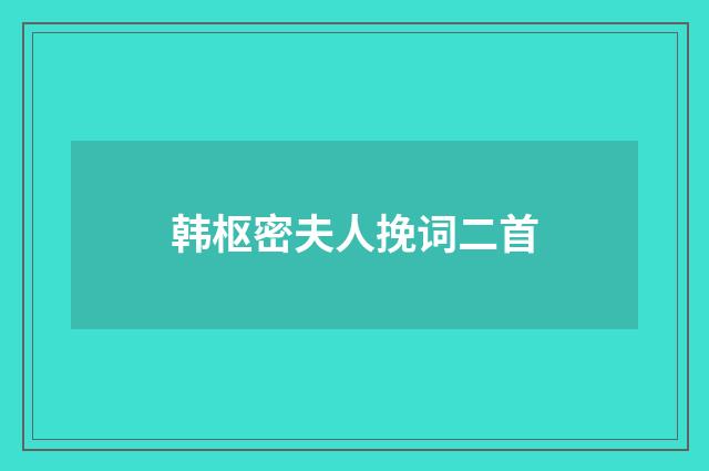 韩枢密夫人挽词二首