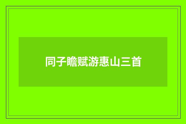同子瞻赋游惠山三首