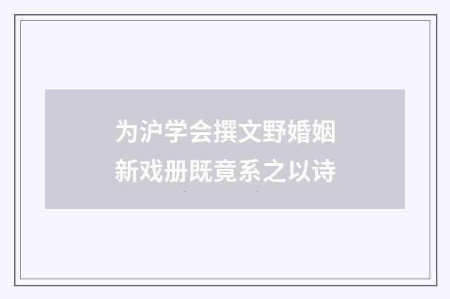 为沪学会撰文野婚姻新戏册既竟系之以诗