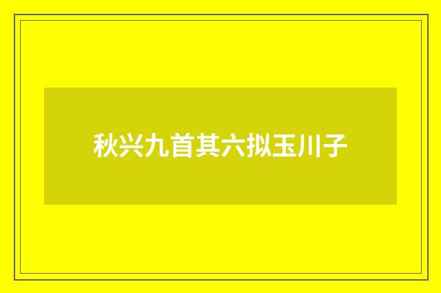秋兴九首其六拟玉川子