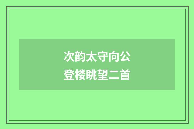 次韵太守向公登楼眺望二首
