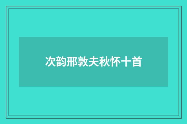 次韵邢敦夫秋怀十首