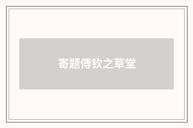 寄题傅钦之草堂