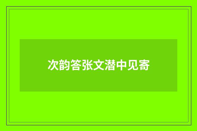 次韵答张文潜中见寄
