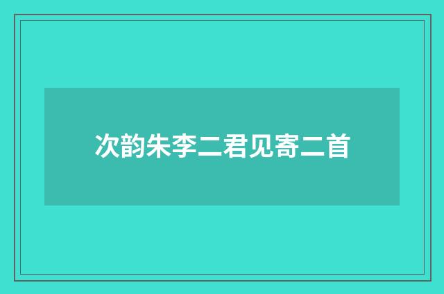 次韵朱李二君见寄二首
