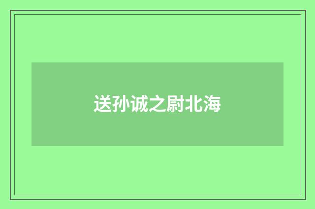 送孙诚之尉北海