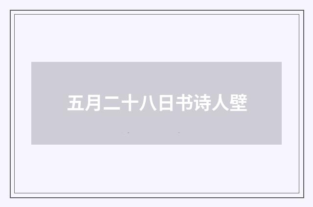 五月二十八日书诗人壁