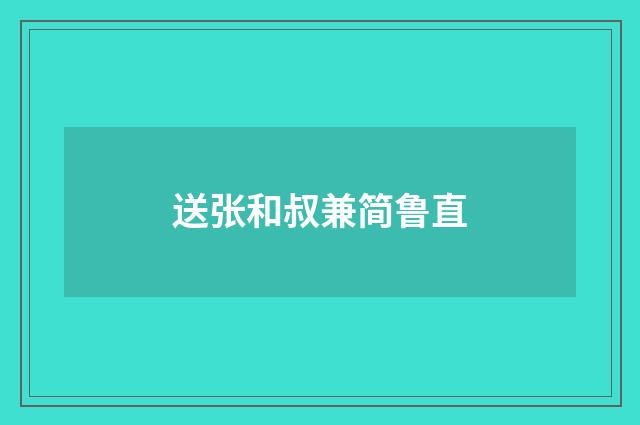 送张和叔兼简鲁直