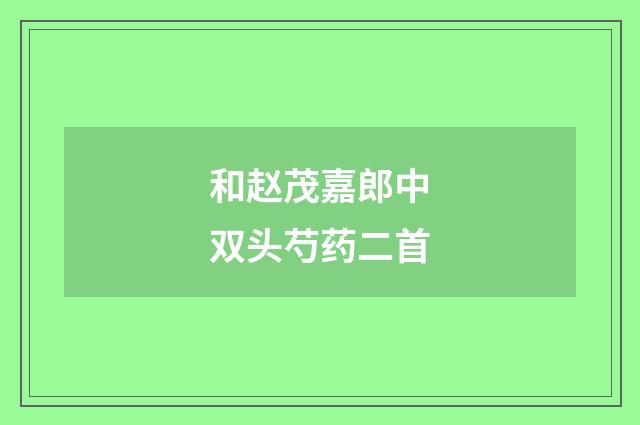 和赵茂嘉郎中双头芍药二首