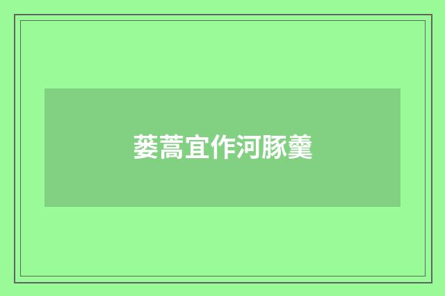 蒌蒿宜作河豚羹