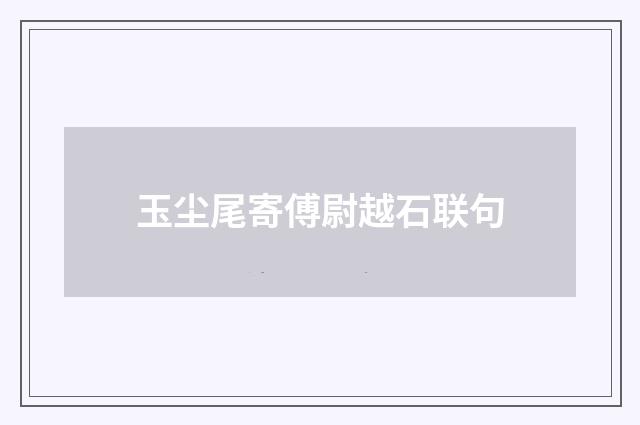 玉尘尾寄傅尉越石联句