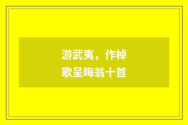 游武夷，作棹歌呈晦翁十首