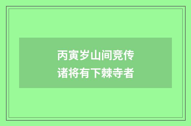 丙寅岁山间竞传诸将有下棘寺者