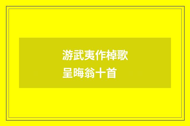 游武夷作棹歌呈晦翁十首