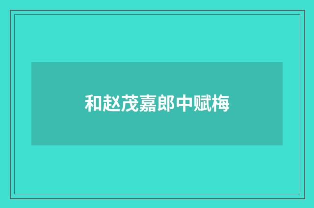 和赵茂嘉郎中赋梅