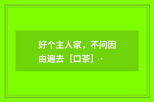 好个主人家，不问因由遍去［口茶］·