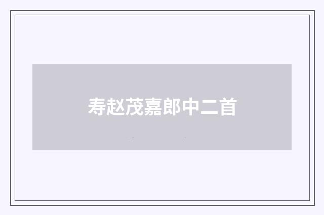 寿赵茂嘉郎中二首