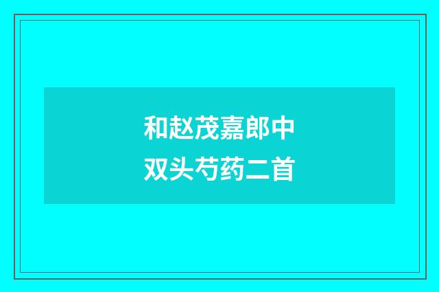 和赵茂嘉郎中双头芍药二首