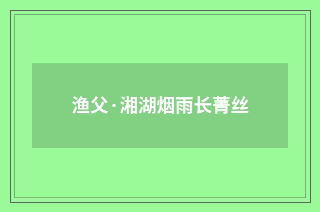 渔父·湘湖烟雨长菁丝