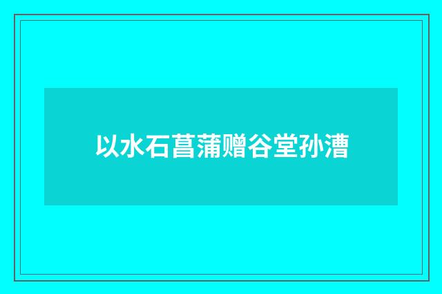 以水石菖蒲赠谷堂孙漕