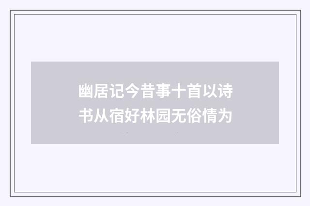 幽居记今昔事十首以诗书从宿好林园无俗情为