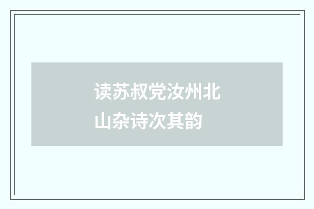 读苏叔党汝州北山杂诗次其韵