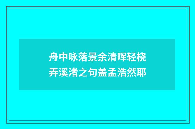 舟中咏落景余清晖轻桡弄溪渚之句盖孟浩然耶