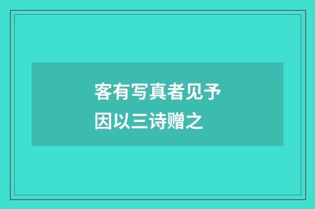 客有写真者见予因以三诗赠之
