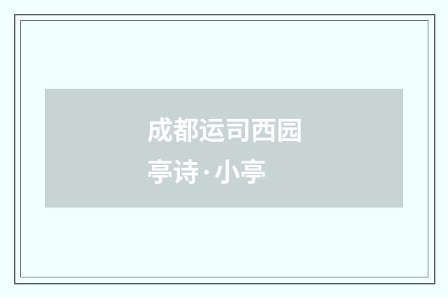 成都运司西园亭诗·小亭