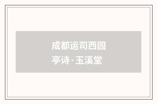 成都运司西园亭诗·玉溪堂
