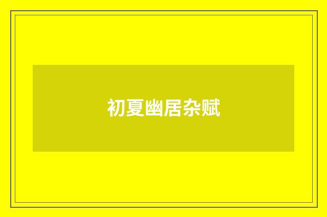 初夏幽居杂赋