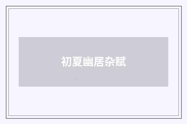 初夏幽居杂赋