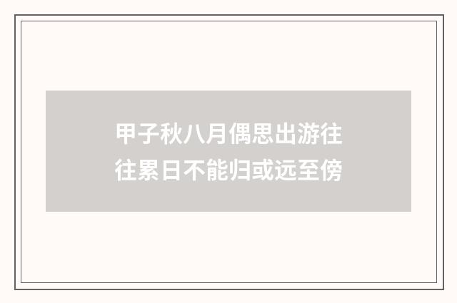 甲子秋八月偶思出游往往累日不能归或远至傍