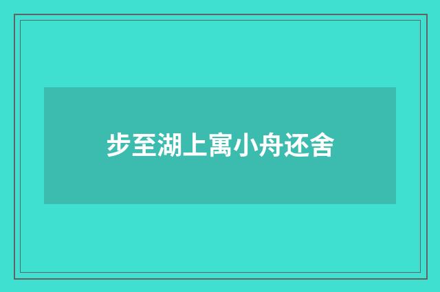 步至湖上寓小舟还舍