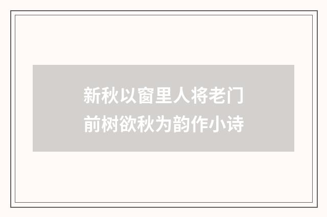 新秋以窗里人将老门前树欲秋为韵作小诗