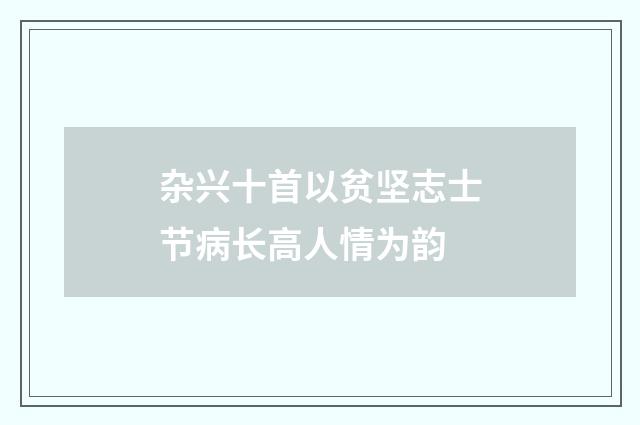 杂兴十首以贫坚志士节病长高人情为韵