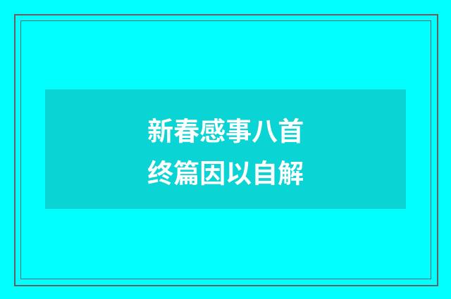 新春感事八首终篇因以自解