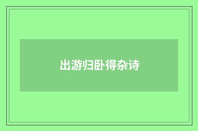 出游归卧得杂诗