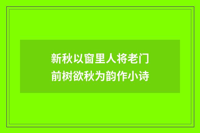 新秋以窗里人将老门前树欲秋为韵作小诗