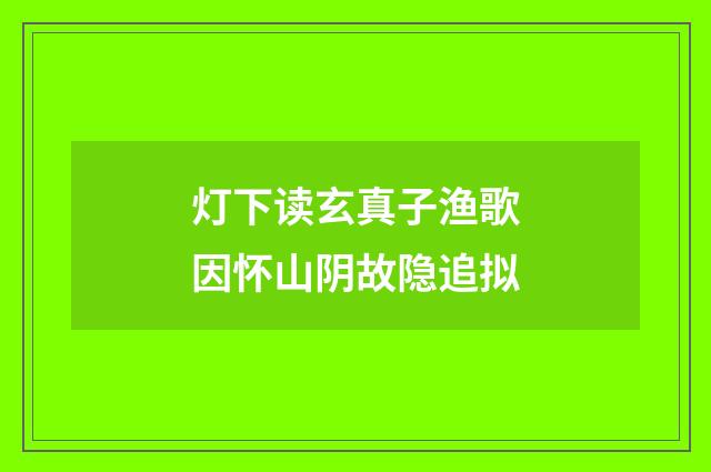 灯下读玄真子渔歌因怀山阴故隐追拟