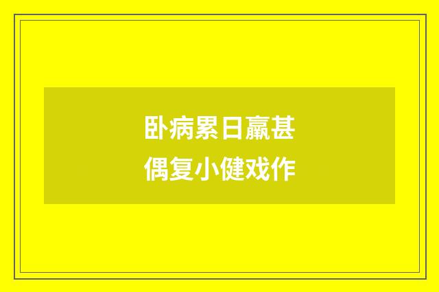 卧病累日羸甚偶复小健戏作