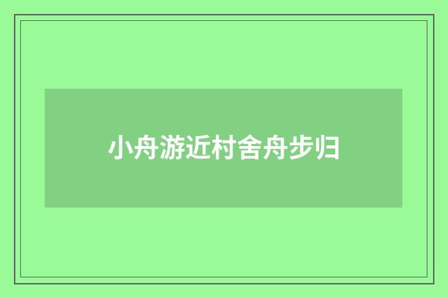 小舟游近村舍舟步归