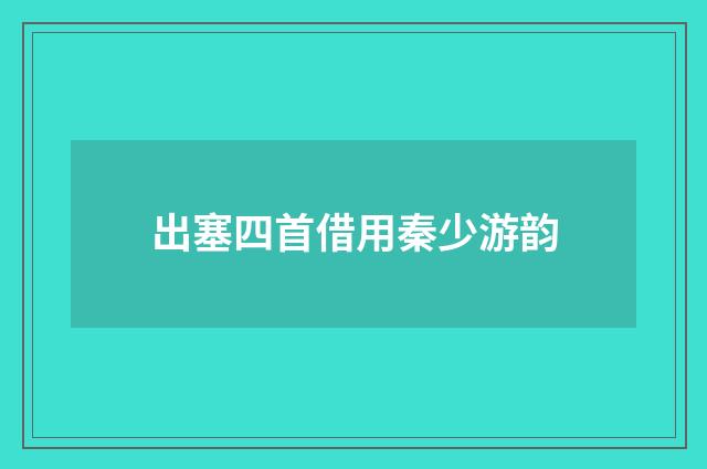出塞四首借用秦少游韵