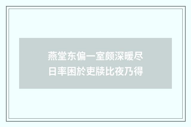 燕堂东偏一室颇深暖尽日率困於吏牍比夜乃得