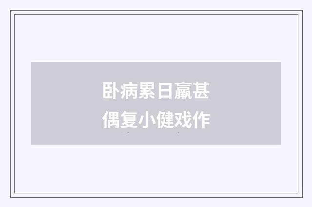卧病累日羸甚偶复小健戏作