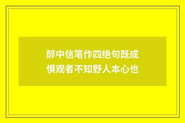 醉中信笔作四绝句既成惧观者不知野人本心也