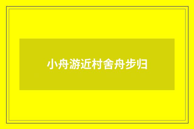 小舟游近村舍舟步归