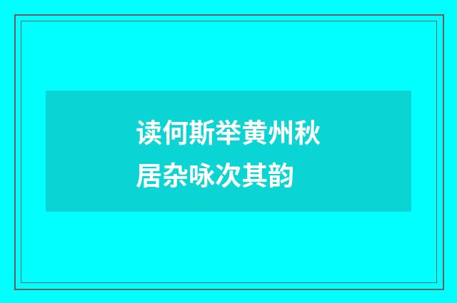 读何斯举黄州秋居杂咏次其韵